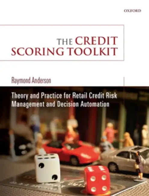 The Credit Scoring Toolkit: Theory and Practice for Retail Credit Risk Management and Decision Automation by Raymond Anderson
