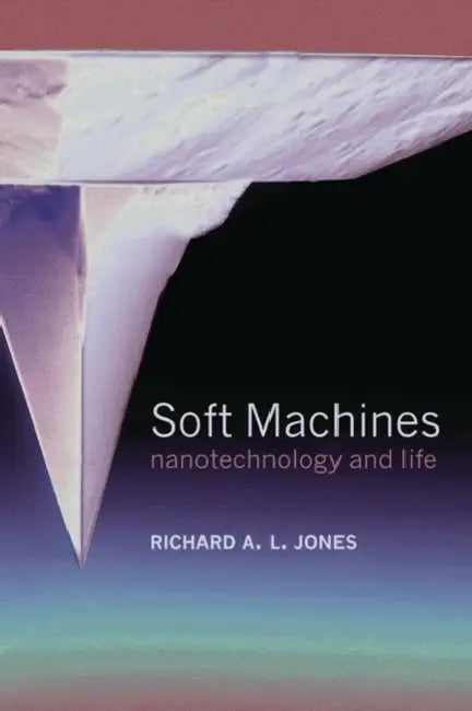 Soft Machines: Nanotechnology and Life by Richard A. L. Jones