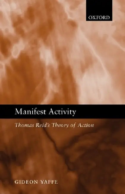 Manifest Activity: Thomas Reid's Theory of Action by Gideon Yaffe