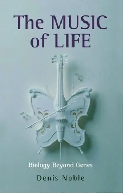 The Music of Life: Biology Beyond Genes by Denis Noble