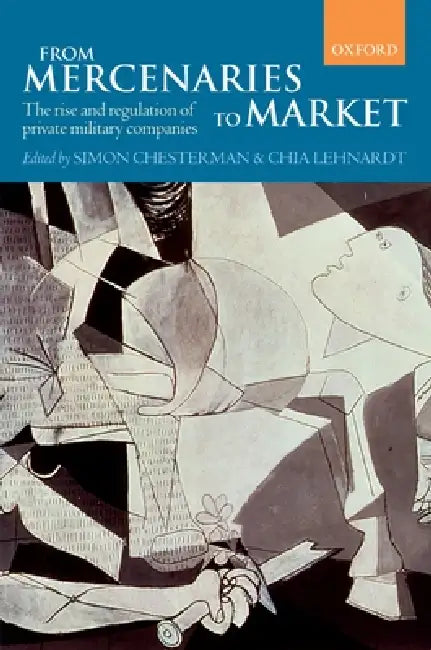 From Mercenaries to Market: The Rise and Regulation of Private Military Companies by Simon Chesterman, Chia Lehnardt