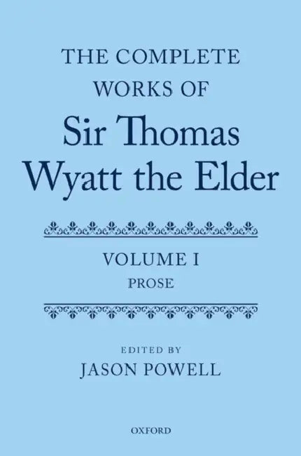 The Complete Works of Sir Thomas Wyatt the Elder: Volume One: Prose by Jason Powell