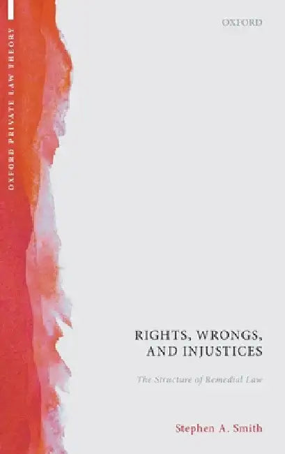 Rights, Wrongs, and Injustices: The Structure of Remedial Law by Stephen A. Smith