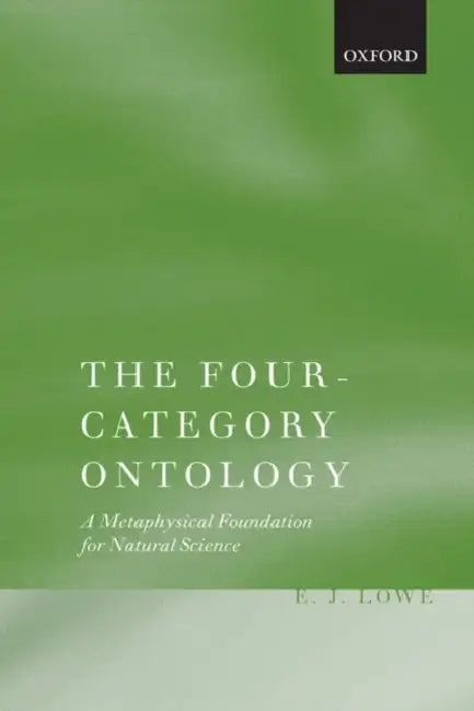 The Four-Category Ontology: A Metaphysical Foundation for Natural Science by E. J. Lowe