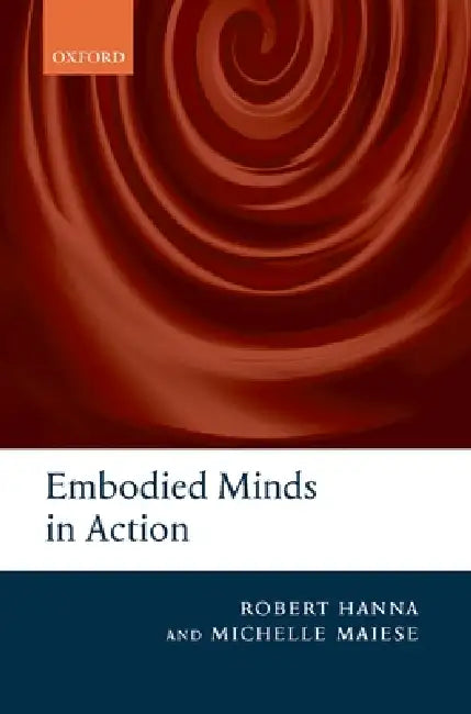 Embodied Minds in Action by Robert Hanna, Michelle Maiese