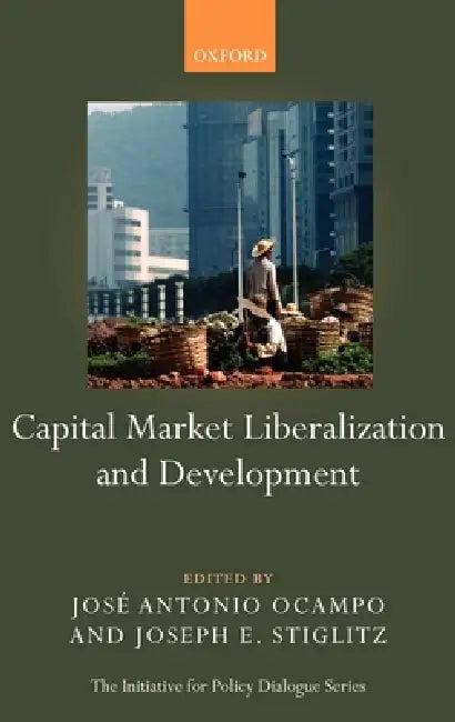 Capital Market Liberalization and Development by Joseph E. Stiglitz, Jose Antonio Ocampo, Jos Antonio Ocampo