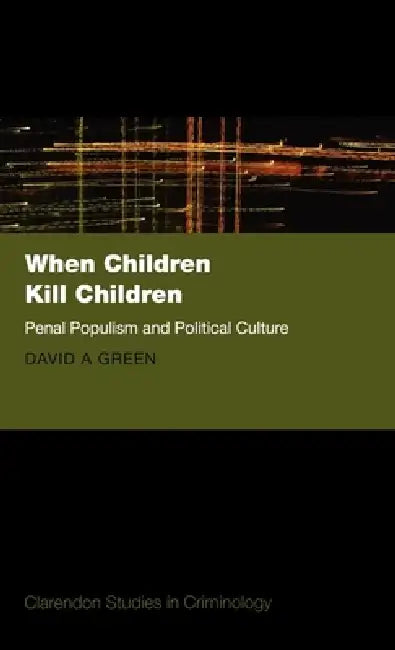 When Children Kill Children: Penal Populism and Political Culture by David A. Green