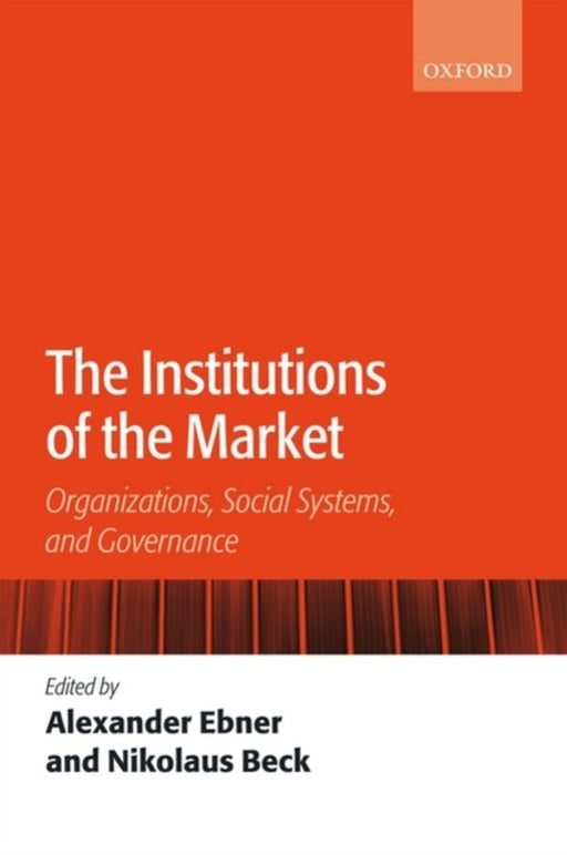 The Institutions Of The Market : Organizations, Social Systems, and Governance by Alexander Ebner, Nikolaus Beck