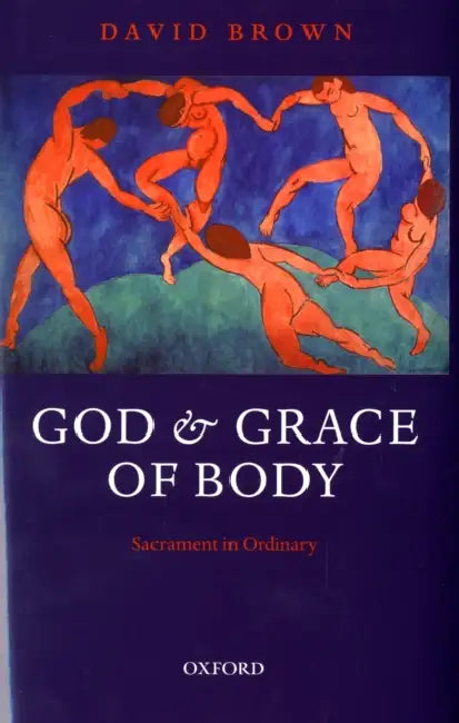 God and Grace of Body: Sacrament in Ordinary by David Brown