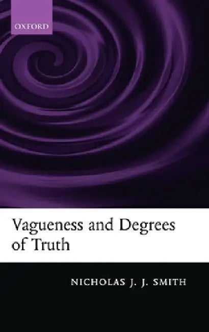 Vagueness and Degrees of Truth by Nicholas J. J. Smith