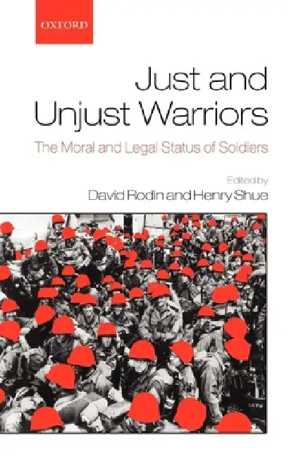 Just and Unjust Warriors: The Moral and Legal Status of Soldiers by David Rodin, Henry Shue