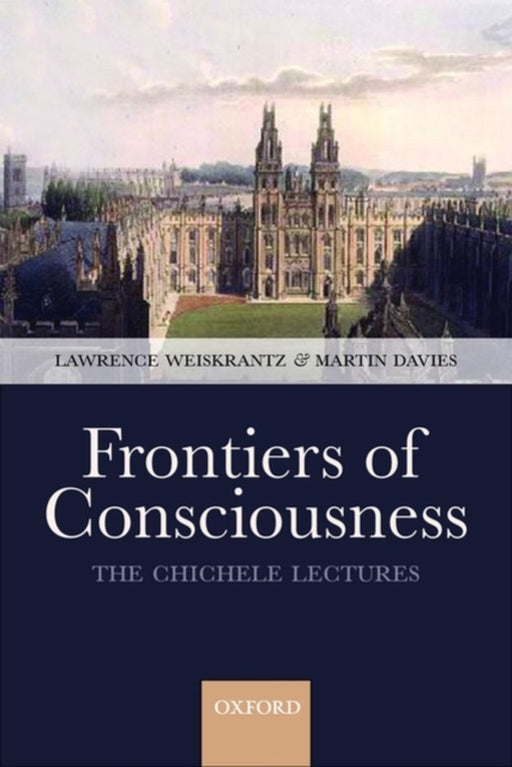 Frontiers Of Consciousness : The Chichele Lectures by Lawrence Weiskrantz, Martin Davies