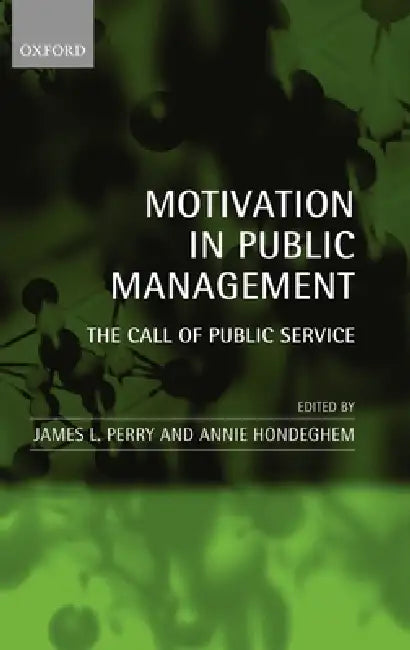 Motivation in Public Management: The Call of Public Service by James L. Perry, Annie Hondeghem