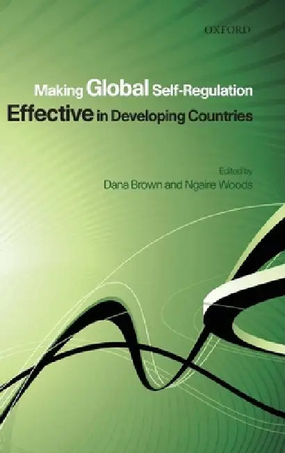 Making Global Self-Regulation Effective in Developing Countries by Dana L. Brown, Ngaire Woods