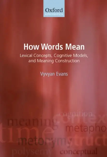 How Words Mean: Lexical Concepts, Cognitive Models, and Meaning Construction by Vyvyan Evans