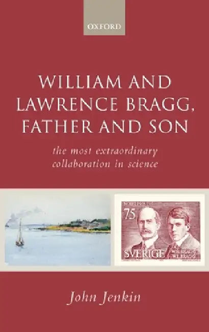 William and Lawrence Bragg, Father and Son: The Most Extraordinary Collaboration in Science by John Jenkin