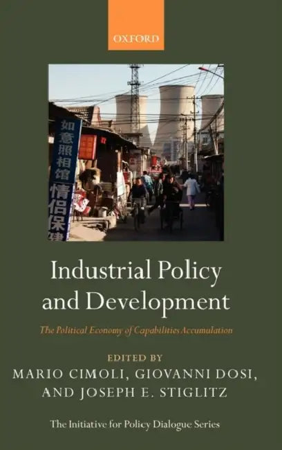 Industrial Policy and Development: The Political Economy of Capabilities Accumulation by Giovanni Dosi, Mario Cimoli, Joseph E. Stiglitz