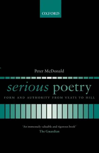 Serious Poetry: Form and Authority from Yeats to Hill by Peter McDonald