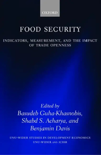 Food Security: Indicators, Measurement, and the Impact of Trade Openness by Basudeb Guha-Khasnobis, Shabd S. Acharya, Benjamin Davis