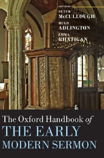 The Oxford Handbook of the Early Modern Sermon by Peter McCullough, Hugh Adlington, Emma Rhatigan