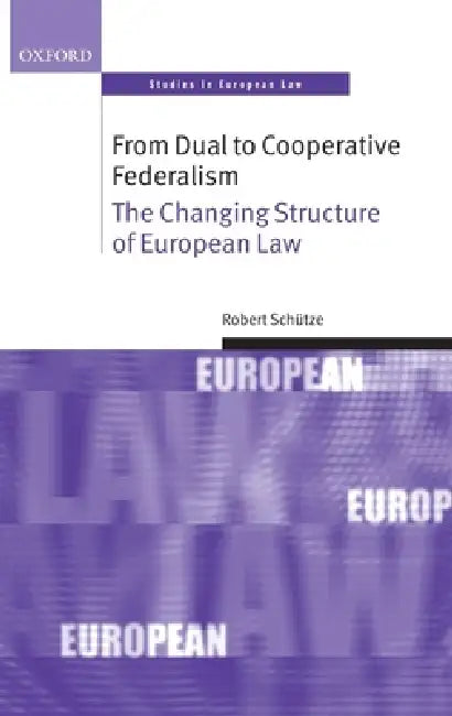 From Dual to Cooperative Federalism: The Changing Structure of European Law by Robert Schutze