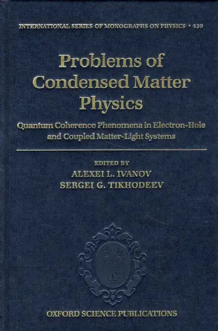 Problems of Condensed Matter Physics: Quantum Coherence Phenomena in Electron-Hole and Coupled Matter-Light Systems by Alexei L. Ivanov, Sergei G. Tikhodeev