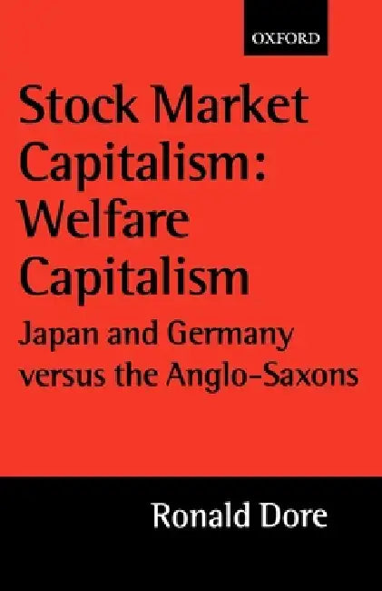 Stock Market Capitalism: Welfare Capitalism: Japan and Germany Versus the Anglo-Saxons by Ronald Philip Dore, Ronald Dore