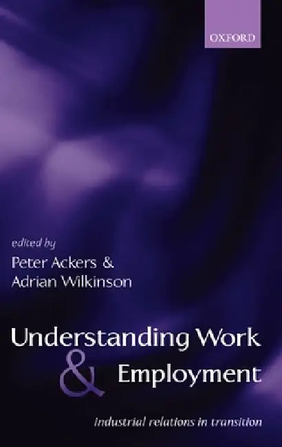 Understanding Work and Employment: Industrial Relations in Transition by Peter Ackers, Adrian Wilkinson