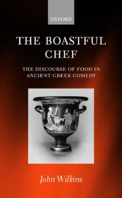 The Boastful Chef: The Discourse of Food in Ancient Greek Comedy by John Wilkins
