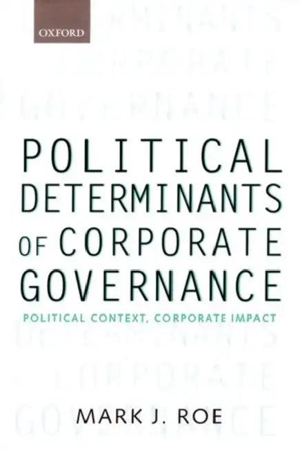 Political Determinants of Corporate Governance: Political Context, Corporate Impact by Mark J. Roe