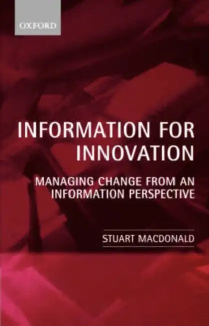 Information for Innovation: Managing Change from an Information Perspective by Stuart MacDonald