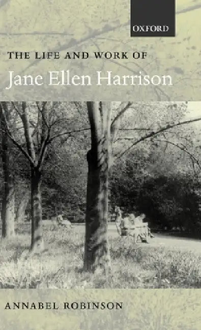 The Life and Work of Jane Ellen Harrison by Annabel Robinson
