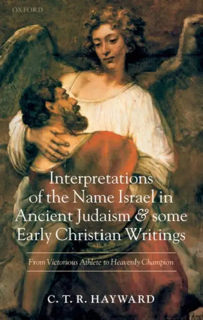Interpretations of the Name Israel in Ancient Judaism and Some Early Christian Writings: From Victorious Athlete to Heavenly Champion by C. T. R. Hayward