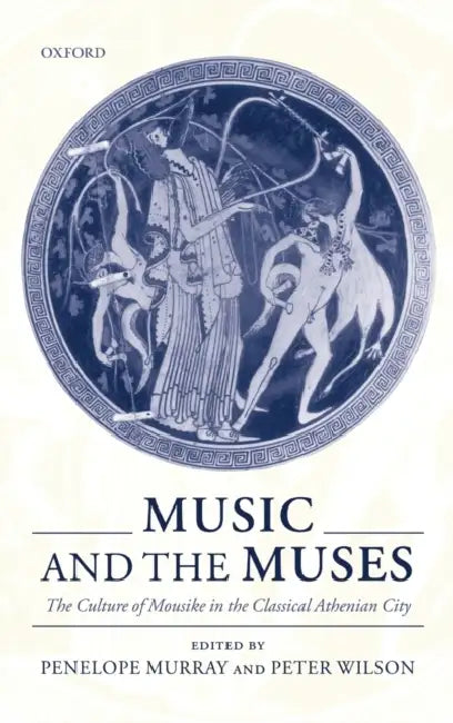 Music and the Muses: The Culture of 'Mousik-E' in the Classical Athenian City by Penelope Murray, Peter Wilson