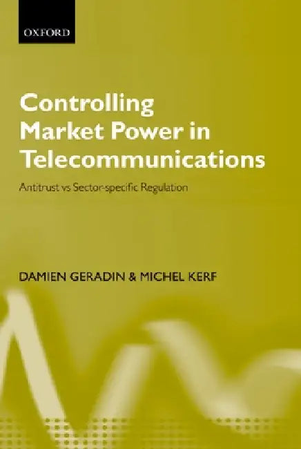 Controlling Market Power in Telecommunications: Antitrust vs. Sector-Specific Regulation by Damien Gerardin, Damien Geradin, Michel Kerf
