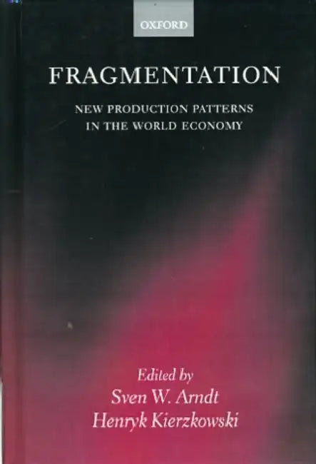 Fragmentation: New Production Patterns in the World Economy by Sven W. Arndt, Henryk Kierzkowski, Dven W. Arndt