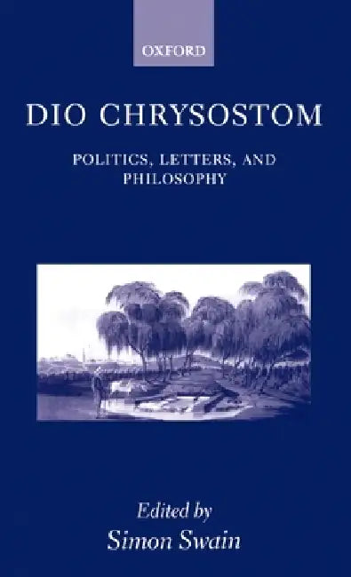 Dio Chrysostom: Politics, Letters, and Philosophy by Simon Swain