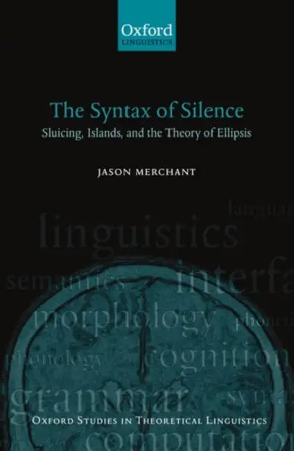 The Syntax of Silence: Sluicing, Islands, and the Theory of Ellipsis by Jason Merchant