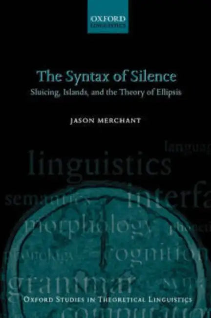 The Syntax of Silence: Sluicing, Islands, and the Theory of Ellipsis by Jason Merchant