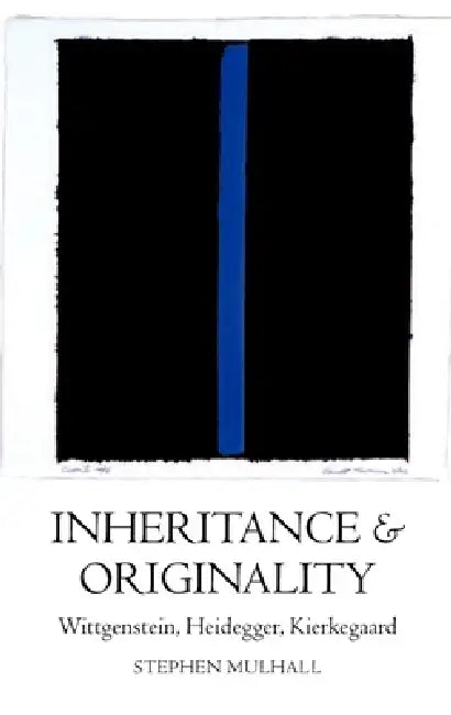 Inheritance and Originality: Wittgenstein, Heidegger, Kierkegaard by Stephen Mulhall