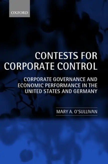 Contests for Corporate Control: Corporate Governance and Economic Performance in the United States and Germany by Mary O'Sullivan