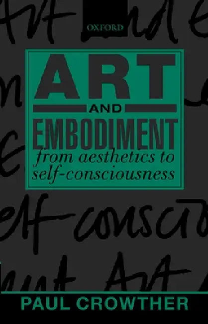 Art and Embodiment: From Aesthetics to Self-Consciousness by Paul Crowther