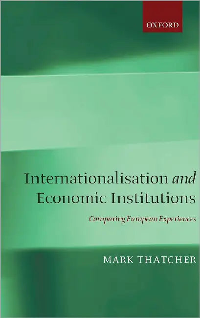 Internationalisation And Economic Institutions: Comparing the European Experience by Mark Thatcher