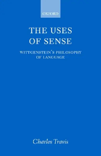 The Uses of Sense: Wittgenstein's Philosophy of Language by Charles Travis