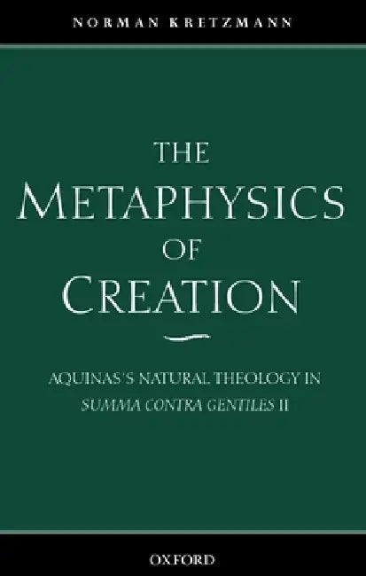 The Metaphysics of Creation: Aquinas's Natural Theology in Summa Contra Gentiles II by Norman Kretzmann