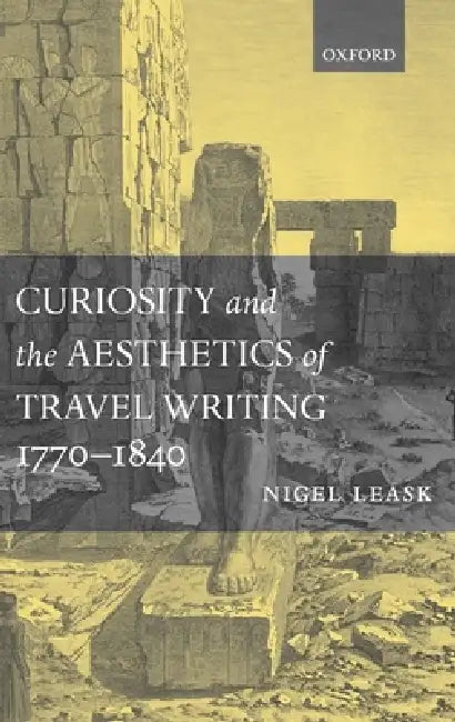 Curiosity and the Aesthetics of Travel-Writing, 1770-1840: From an Antique Land' by Nigel Leask
