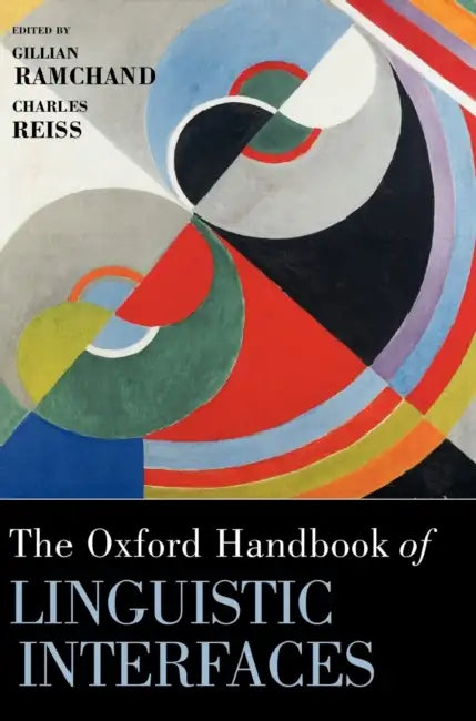The Oxford Handbook of Linguistic Interfaces by Gillian Ramchand, Charles Reiss