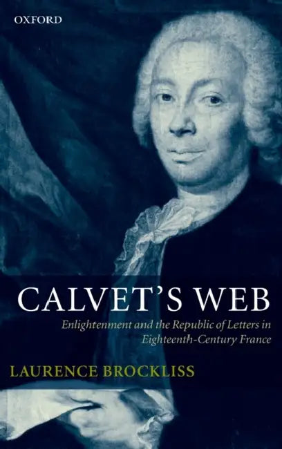 Calvet's Web: Enlightenment and the Republic of Letters in Eighteenth-Century France by Laurence Brockliss, L. W. B. Brockliss
