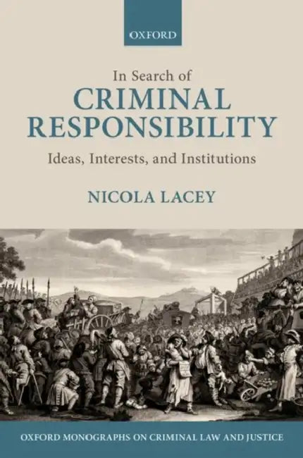 In Search of Criminal Responsibility: Ideas, Interests, and Institutions by Nicola Lacey