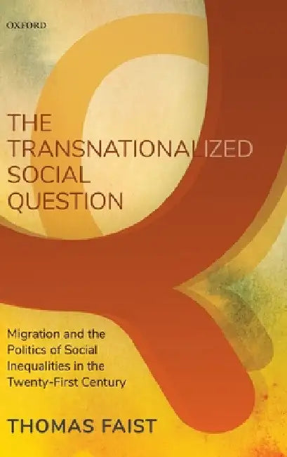 Transnationalized Social Question: Migration and the Politics of Social Inequalities in the Twenty-First Century by Thomas Faist